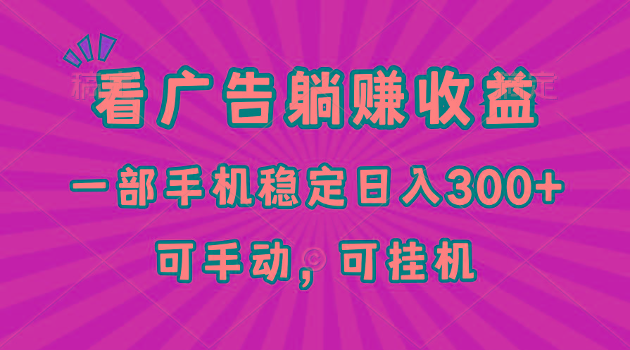 在家看广告躺赚收益，一部手机稳定日入300+，可手动，可挂机！-五块四源码网